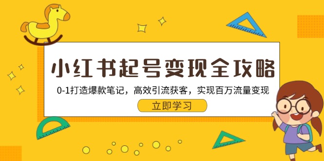 小红书起号变现全攻略：0-1打造爆款笔记，高效引流获客，实现百万流量变现-侠客资源