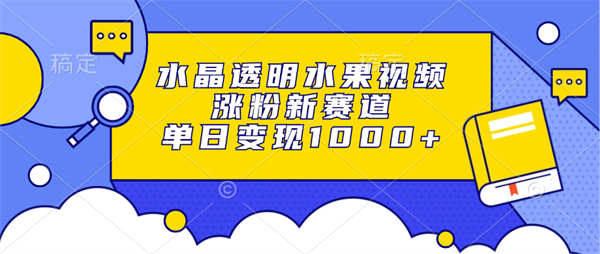 水晶透明水果视频，涨粉新赛道，单日变现1000+-侠客资源