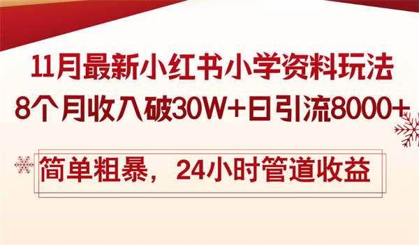 11月份最新小红薯小学资料玩法，8个月收入破30W+日引流8000+，简单粗暴24小时管道收益-侠客资源
