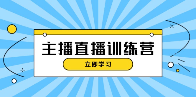 主播直播特训营：抖音直播间运营知识+开播准备+流量考核，轻松上手-侠客资源