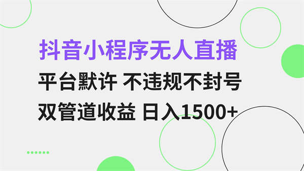 抖音小程序无人直播 平台默许 不违规双管道收益 日入1500+ 小白也能轻松操作-侠客资源
