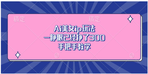 Ai美女ip玩法，一睁眼已经挣了300，手把手教学-侠客资源