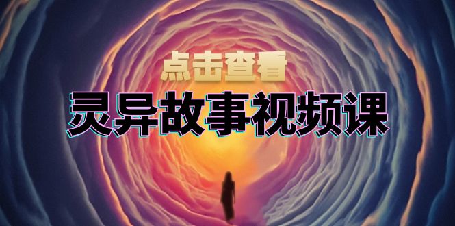 灵异故事视频课：文案、剪辑流程、画面处理及封面制作，助力创作者盈利-侠客资源