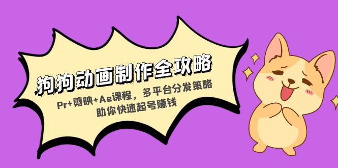 狗狗动画制作全攻略：Pr+剪映+Ae课程，多平台分发策略助你快速起号赚钱-侠客资源
