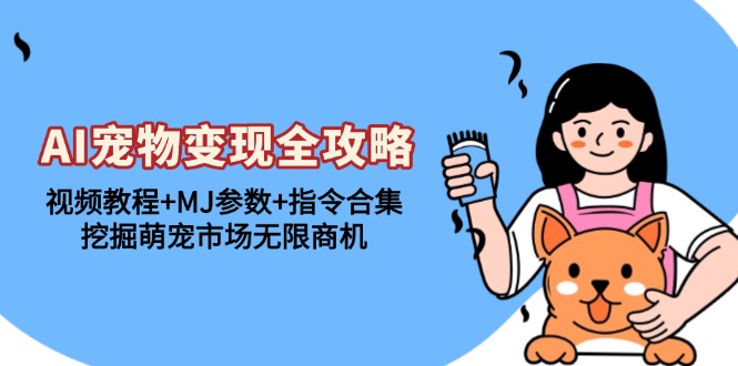 AI宠物变现全攻略：视频教程+MJ参数+指令合集，挖掘萌宠市场无限商机-侠客资源