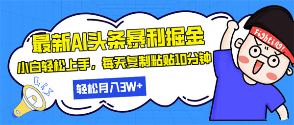 最新头条暴利掘金，AI辅助，轻松矩阵，每天复制粘贴10分钟，轻松月入30000+-侠客资源