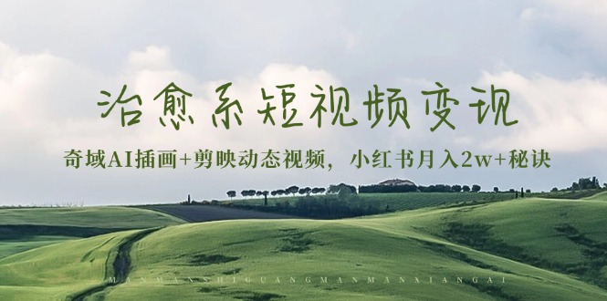 治愈系短视频变现：奇域AI插画+剪映动态视频，小红书月入2w+秘诀-侠客资源