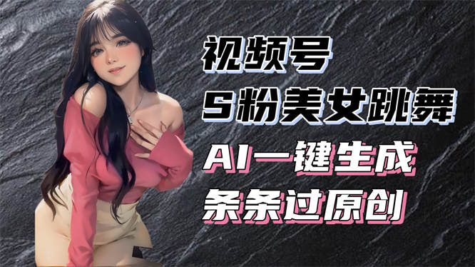 揭秘视频号美女跳舞赛道，一键生成原创视频，收益翻倍！-侠客资源