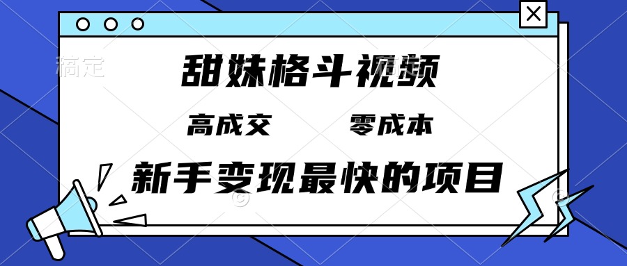 甜妹格斗视频，高成交零成本，谁发谁火，新手变现最快的项目，日入3000+-侠客资源