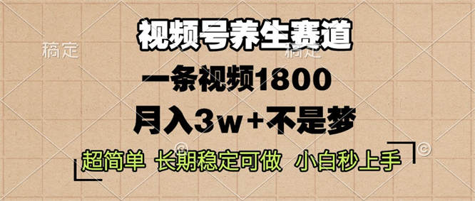 视频号养生赛道，一条视频1800，超简单，长期稳定可做，月入3w+不是梦-侠客资源