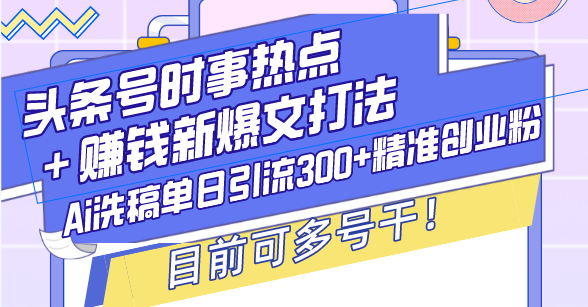 头条号时事热点＋赚钱新爆文打法，Ai洗稿单日引流300+-侠客资源