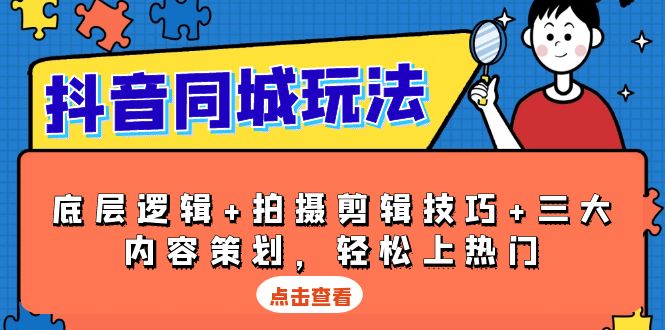 抖音同城爆火秘籍：揭秘底层逻辑，掌握拍摄剪辑技巧，三大内容策划策略助你轻松登榜-侠客资源