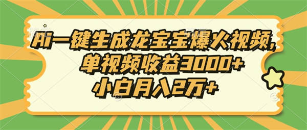 Ai一键生成龙宝宝爆火视频，单视频收益3000+，小白月入2万+-侠客资源