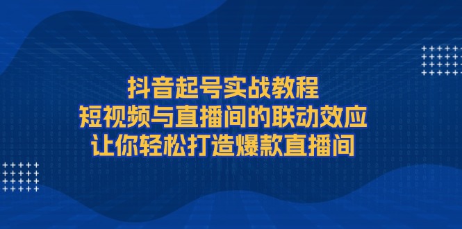 实战起号教程：解锁短视频与直播间联动效应，轻松打造爆款直播间秘籍-侠客资源