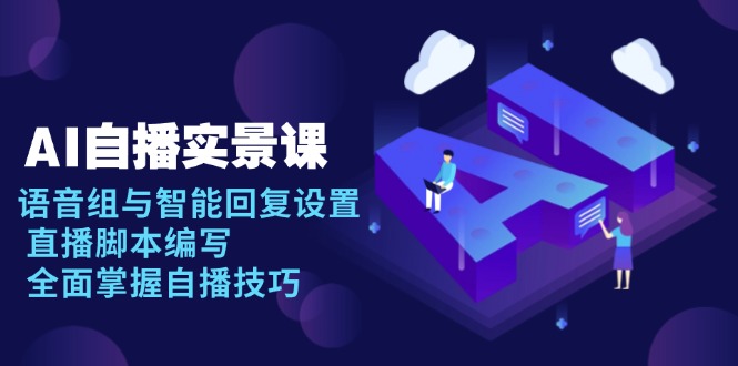 AI 自播 实景课：语音组与智能回复设置, 直播脚本编写, 全面掌握自播技巧-侠客资源