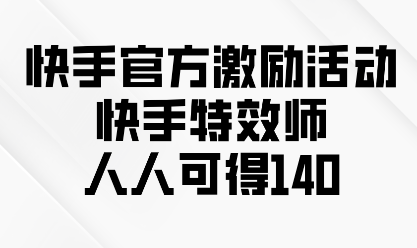 快手官方激励活动-快手特效师，人人可得140-侠客资源