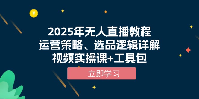 2025年无人直播教程，运营策略、选品逻辑详解，视频实操课+工具包-侠客资源