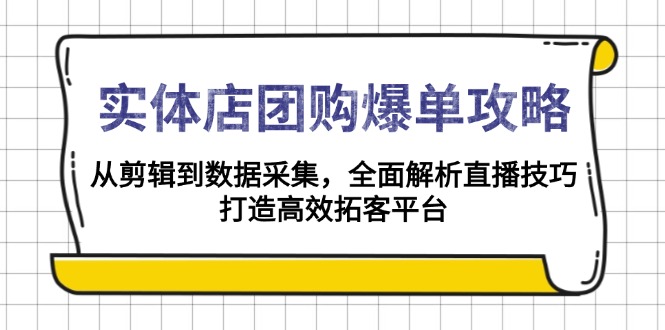 实体店团购爆单秘籍：深入解析直播技巧，涵盖剪辑至数据采集，构建高效客户拓展-侠客资源