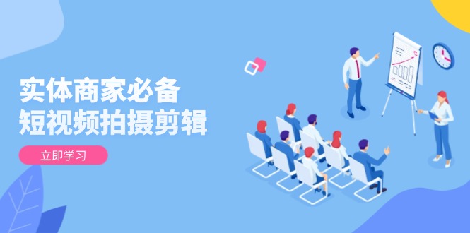 短视频拍摄与剪辑技巧，从基础至进阶，助力视频品质与顾客吸引力全面提升-侠客资源