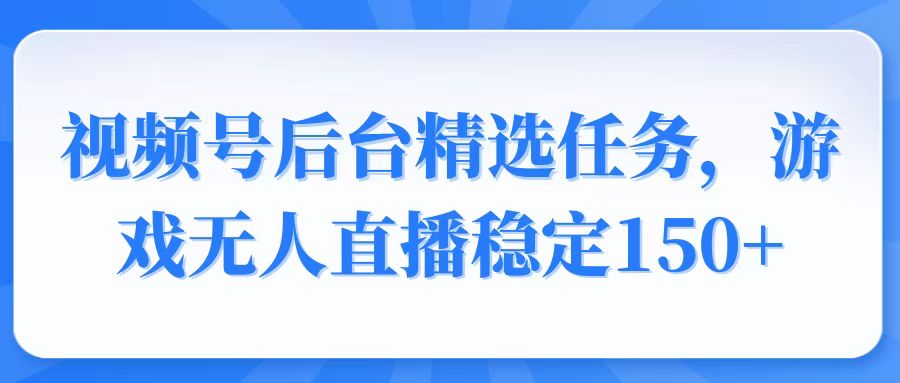 视频号精选变现任务，游戏无人直播稳定150+-侠客资源