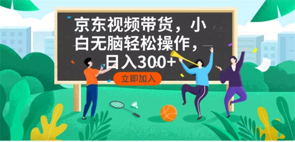 京东短视频带货，小白无脑操作，每天五分钟，轻松日入300+-侠客资源