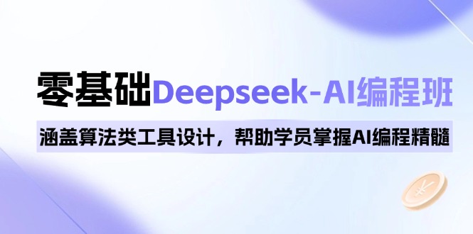 零基础Deepseek-AI编程课程：全面覆盖算法工具设计，助力学员精通AI编程核心-侠客资源