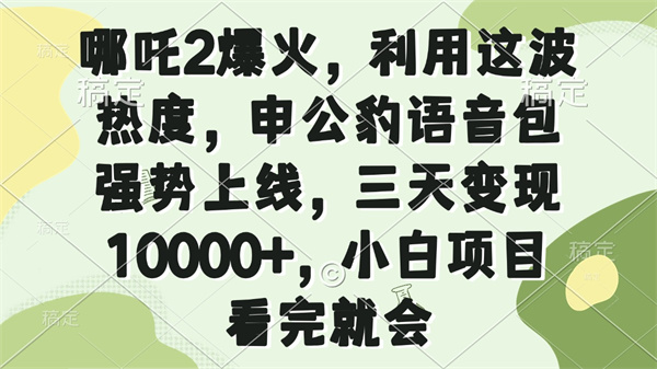 哪吒2爆火，利用这波热度，申公豹语音包强势上线，三天变现10000+项目解析，看完就会-侠客资源