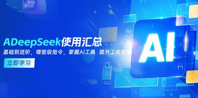 DeepSeek使用汇总，基础到进阶，提示词技巧，掌握AI工具 提升工作效率-侠客资源