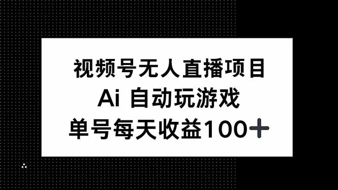 视频号无人直播项目，AI自动玩游戏，每天收益150+-侠客资源