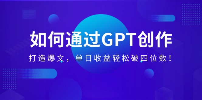 如何通过GPT创作，打造爆文，单日收益轻松破四位数！-侠客资源