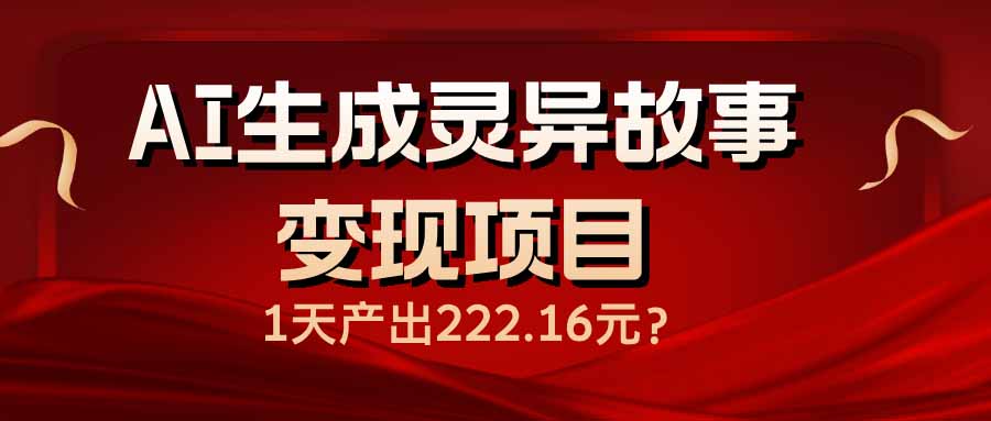 AI生成灵异故事变现项目，1天产出222.16元-侠客资源