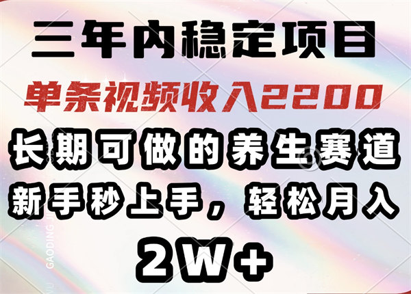 三年内稳定项目，长期可做的养生赛道，单条视频收入2200，新手秒上手，轻松月入2W+-侠客资源