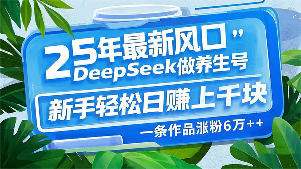 最新风口，用DeepSeek做养生号，新手轻松日赚上千块，一条作品涨粉6万+-侠客资源