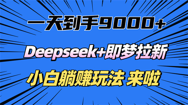 日入9000+！Deepseek+即梦拉新，新手躺赚攻略来啦！-侠客资源