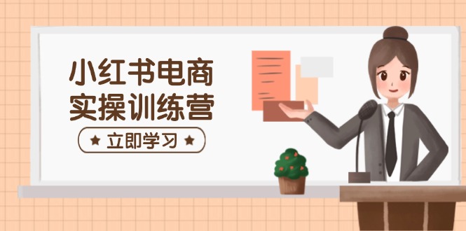 小红书电商实战训练营：从开店到笔记，全方位助力新手快速起步-侠客资源