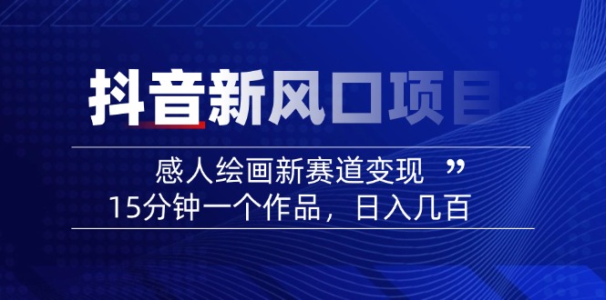 2025抖音新风口项目：感人绘画新赛道变现，15分钟一个作品，日入几百-创课星球网-金维维的个人IP平台