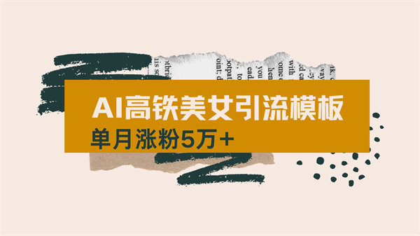 用AI制作短视频高铁美女热门玩法，单月涨粉5万+，拆解全套操作流程，新手小白也能学会-侠客资源