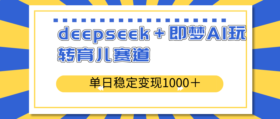 deepseek+即梦AI玩转育儿赛道,单日稳定变现1000+育儿赛道-侠客资源