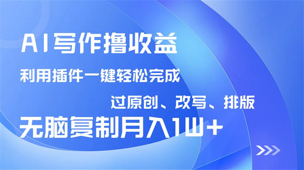 AI写作撸收益，利用插件改写排版100%过原创，小白无脑复制粘贴月入10000+-侠客资源