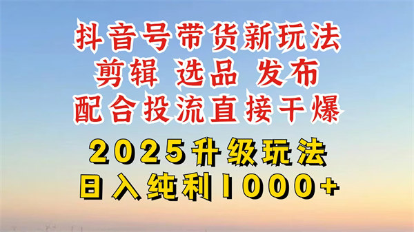 抖音带货升级新玩法，超详细实操来袭，从起号到剪辑，再到选品，配合投流直接干爆，妥妥的日入纯利四位数，附赠防搬运教程-侠客资源