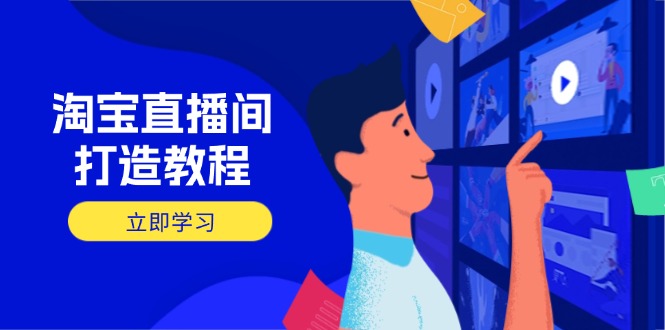 淘宝直播间打造教程：掌握开播添加商品与选品核心逻辑，打造高转化直播间-侠客资源