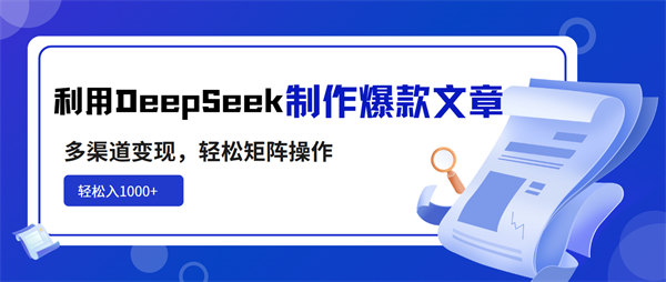利用DeepSeek制作爆款文章，多渠道变现，轻松矩阵操作，轻松日入1000+-侠客资源
