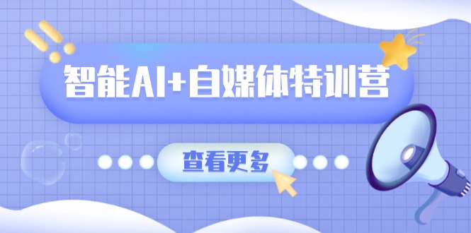 智能AI+自媒体特训营:涵盖文本创作、图像创作、视频创作和职场办公几大类-侠客资源