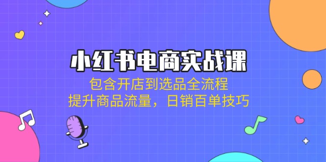 小红书电商从0到爆单！开店→选品→流量起飞→日销百单技巧-侠客资源
