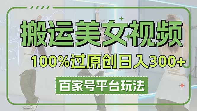 搬运美女视频100%过原创大揭秘，百家号平台玩法，轻松上手（可矩阵）-侠客资源