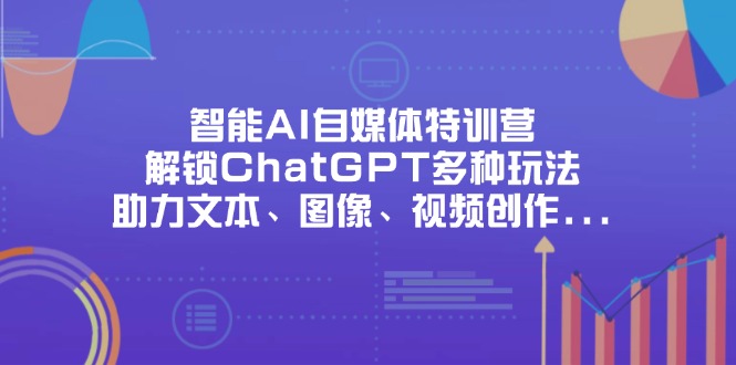 智能AI特训带你解锁ChatGPT超炫玩法,文本、图像、视频创作轻松拿捏-侠客资源