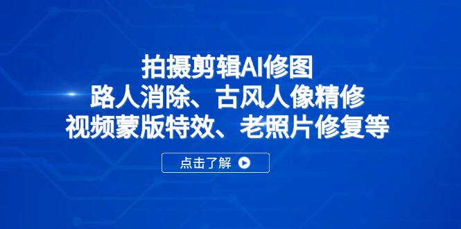 拍摄剪辑+AI修图课：从路人乱入到画面纯净，从古风人像普通到惊艳出圈，从视频特效平淡到蒙版炸场，从老照片模糊到修复如新-侠客资源