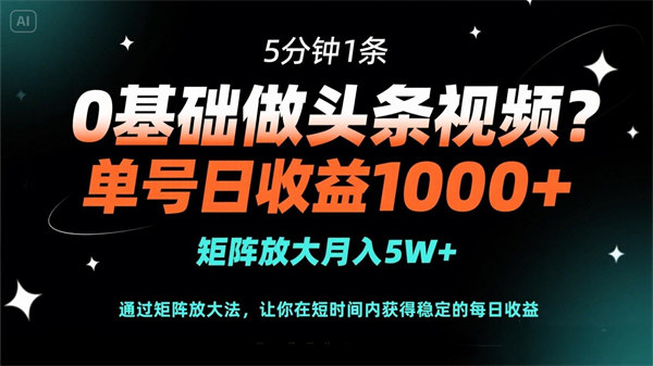 0基础做头条视频？5分钟1条，单号日收益1000+，矩阵放大月入5W+-侠客资源