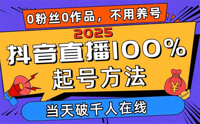 2025抖音直播100%起号方法，0粉丝0作品当天破千人在线 可配合多种变现方式-侠客资源