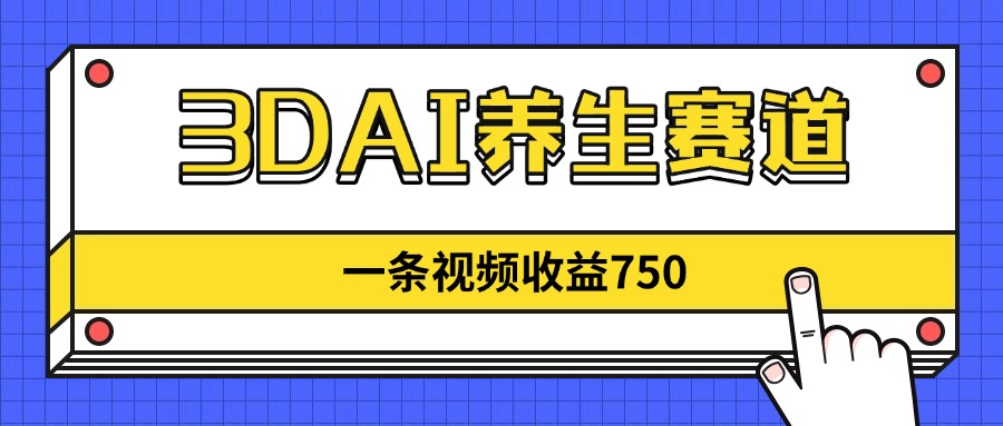 3DAI养生赛道，一条视频赚了750，新蓝海，目前做的人不多！-侠客资源